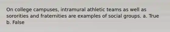 On college campuses, intramural athletic teams as well as sororities and fraternities are examples of social groups. a. True b. False