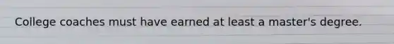 College coaches must have earned at least a master's degree.