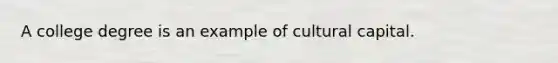 A college degree is an example of cultural capital.