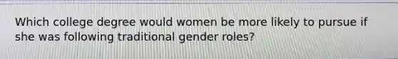 Which college degree would women be more likely to pursue if she was following traditional gender roles?