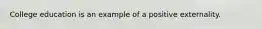 College education is an example of a positive externality.