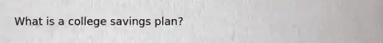 What is a college savings plan?