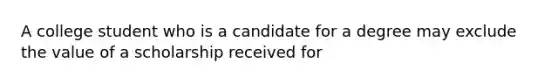 A college student who is a candidate for a degree may exclude the value of a scholarship received for