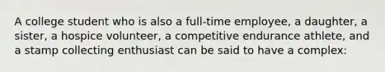 A college student who is also a full-time employee, a daughter, a sister, a hospice volunteer, a competitive endurance athlete, and a stamp collecting enthusiast can be said to have a complex: