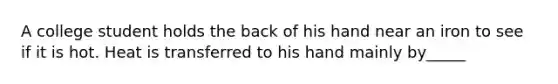 A college student holds the back of his hand near an iron to see if it is hot. Heat is transferred to his hand mainly by_____
