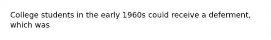 College students in the early 1960s could receive a deferment, which was