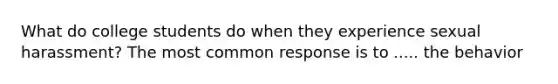 What do college students do when they experience sexual harassment? The most common response is to ..... the behavior