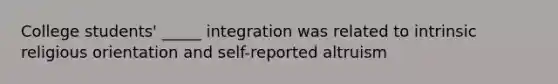 College students' _____ integration was related to intrinsic religious orientation and self-reported altruism