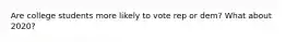 Are college students more likely to vote rep or dem? What about 2020?