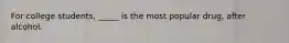 For college students, _____ is the most popular drug, after alcohol.