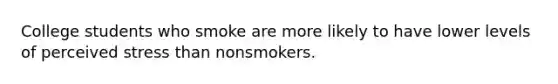 College students who smoke are more likely to have lower levels of perceived stress than nonsmokers.