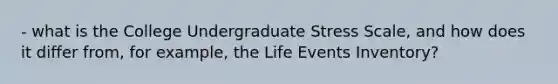 - what is the College Undergraduate Stress Scale, and how does it differ from, for example, the Life Events Inventory?