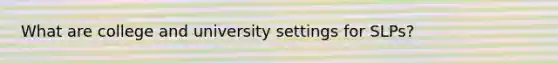 What are college and university settings for SLPs?