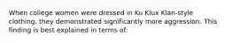 When college women were dressed in Ku Klux Klan-style clothing, they demonstrated significantly more aggression. This finding is best explained in terms of: