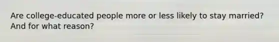 Are college-educated people more or less likely to stay married? And for what reason?