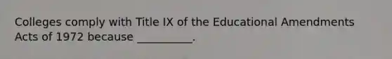 Colleges comply with Title IX of the Educational Amendments Acts of 1972 because __________.