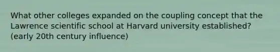 What other colleges expanded on the coupling concept that the Lawrence scientific school at Harvard university established? (early 20th century influence)