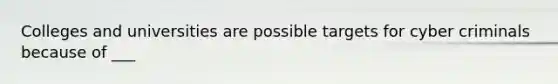 Colleges and universities are possible targets for cyber criminals because of ___