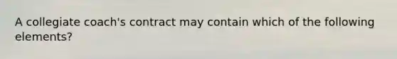A collegiate coach's contract may contain which of the following elements?