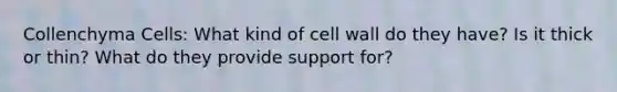 Collenchyma Cells: What kind of cell wall do they have? Is it thick or thin? What do they provide support for?