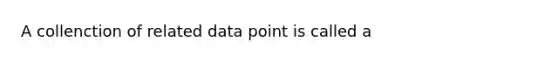 A collenction of related data point is called a