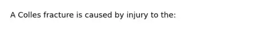 A Colles fracture is caused by injury to the: