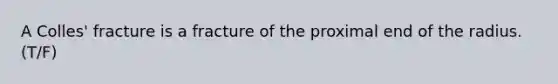 A Colles' fracture is a fracture of the proximal end of the radius. (T/F)