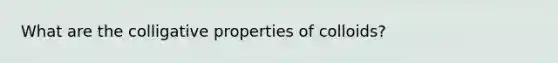 What are the colligative properties of colloids?