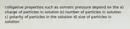 colligative properties such as osmotic pressure depend on the a) charge of particles in solution b) number of particles in solution c) polarity of particles in the solution d) size of particles in solution