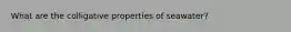 What are the colligative properties of seawater?