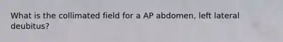 What is the collimated field for a AP abdomen, left lateral deubitus?