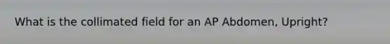 What is the collimated field for an AP Abdomen, Upright?