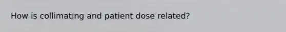 How is collimating and patient dose related?