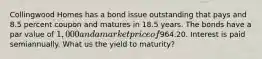 Collingwood Homes has a bond issue outstanding that pays and 8.5 percent coupon and matures in 18.5 years. The bonds have a par value of 1,000 and a market price of964.20. Interest is paid semiannually. What us the yield to maturity?