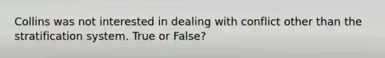 Collins was not interested in dealing with conflict other than the stratification system. True or False?