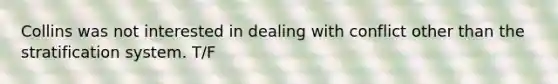 Collins was not interested in dealing with conflict other than the stratification system. T/F