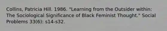 Collins, Patricia Hill. 1986. "Learning from the Outsider within: The Sociological Significance of Black Feminist Thought." Social Problems 33(6): s14-s32.