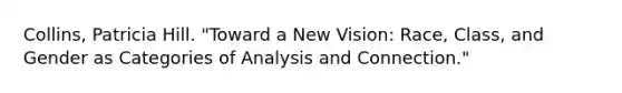 Collins, Patricia Hill. "Toward a New Vision: Race, Class, and Gender as Categories of Analysis and Connection."