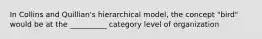 In Collins and Quillian's hierarchical model, the concept "bird" would be at the __________ category level of organization