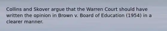 Collins and Skover argue that the Warren Court should have written the opinion in Brown v. Board of Education (1954) in a clearer manner.