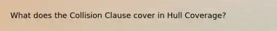 What does the Collision Clause cover in Hull Coverage?