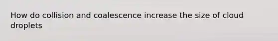 How do collision and coalescence increase the size of cloud droplets