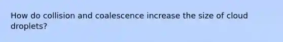 How do collision and coalescence increase the size of cloud droplets?