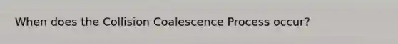 When does the Collision Coalescence Process occur?