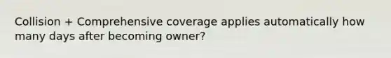 Collision + Comprehensive coverage applies automatically how many days after becoming owner?