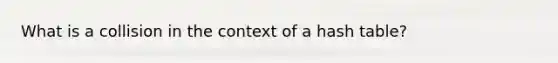 What is a collision in the context of a hash table?