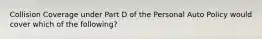 Collision Coverage under Part D of the Personal Auto Policy would cover which of the following?