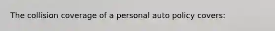 The collision coverage of a personal auto policy covers: