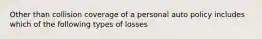 Other than collision coverage of a personal auto policy includes which of the following types of losses