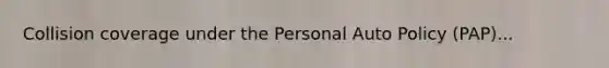 Collision coverage under the Personal Auto Policy (PAP)...